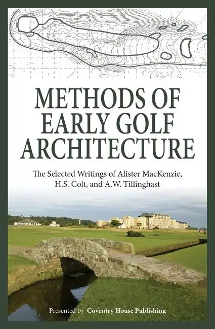 Methods of Early Golf Architecture: The Selected Writings of Alister MacKenzie, H.S. Colt, and A.W. Tillinghast - Paperback