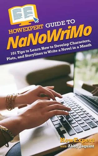 HowExpert Guide to NaNoWriMo: 101 Tips to Learn How to Develop Characters, Plots, and Storylines to Write a Novel in a Month - Hardcover