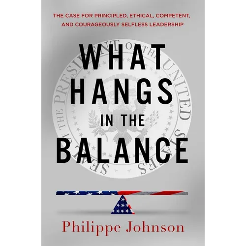 What Hangs in the Balance: The Case for Principled, Ethical, Competent, and Courageously Selfless Leadership - Hardcover