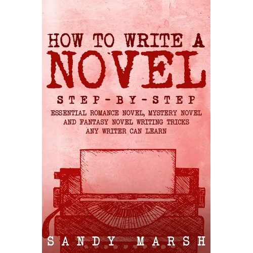 How to Write a Novel: Step-by-Step Essential Romance Novel, Mystery Novel and Fantasy Novel Writing Tricks Any Writer Can Learn - Paperback