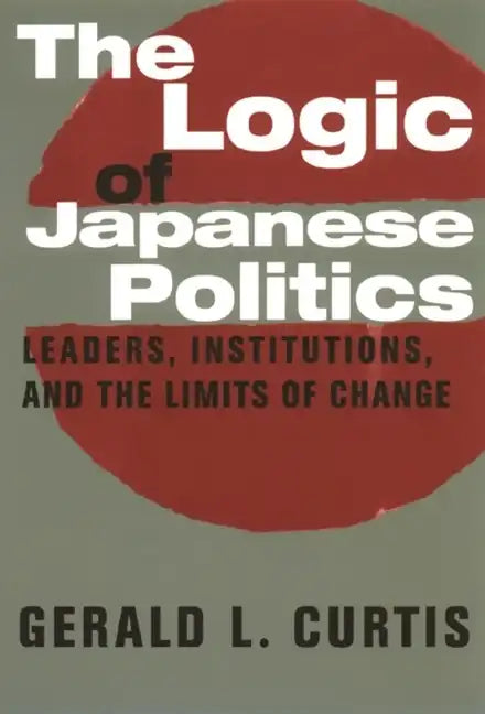 The Logic of Japanese Politics: Leaders, Institutions, and the Limits of Change - Paperback