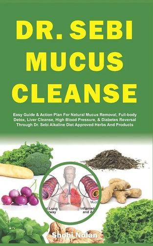 Dr. Sebi Mucus Cleanse: Easy Guide & Action Plan For Natural Mucus Removal, Full-body Detox, Liver Cleanse, High Blood Pressure, & Diabetes Re - Paperback