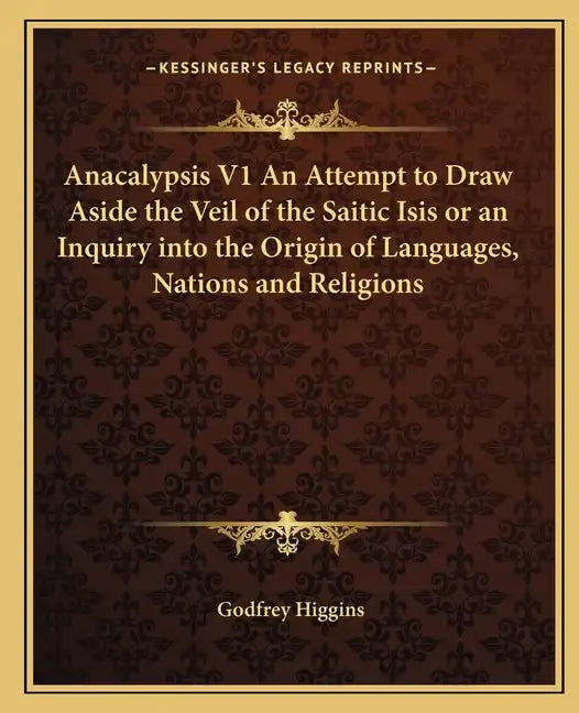 Anacalypsis V1 an Attempt to Draw Aside the Veil of the Saitic Isis or an Inquiry Into the Origin of Languages, Nations and Religions - Paperback