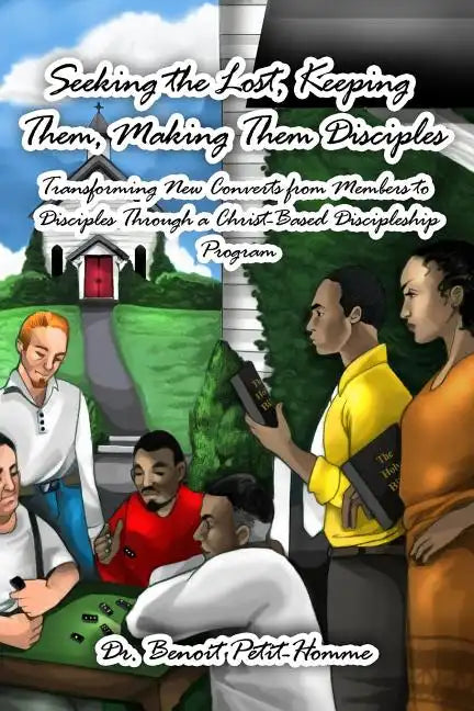 Seeking the Lost, Keeping Them, Making Them Disciples: Transforming New Converts from Members to Disciples Through a Christ-Based Discipleship Program - Paperback