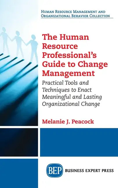 Human Resource Professional's Guide to Change Management: Practical Tools and Techniques to Enact Meaningful and Lasting Organizational Change - Hardcover