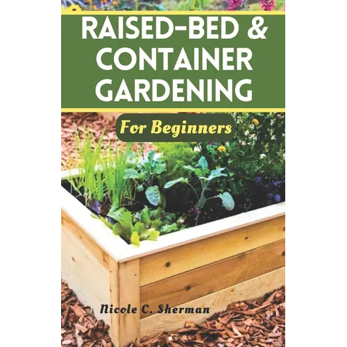 Raised-Bed & Container Gardening for Beginners: Unlock the secrets to a thriving home garden with sustainable techniques, companion planting and tips - Paperback