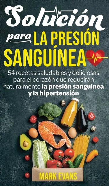 Solución Para La Presión Sanguínea: 54 Recetas Saludables Y Deliciosas Para El Corazón Que Reducirán Naturalmente La Presión Sanguínea Y La Hipertensi - Hardcover