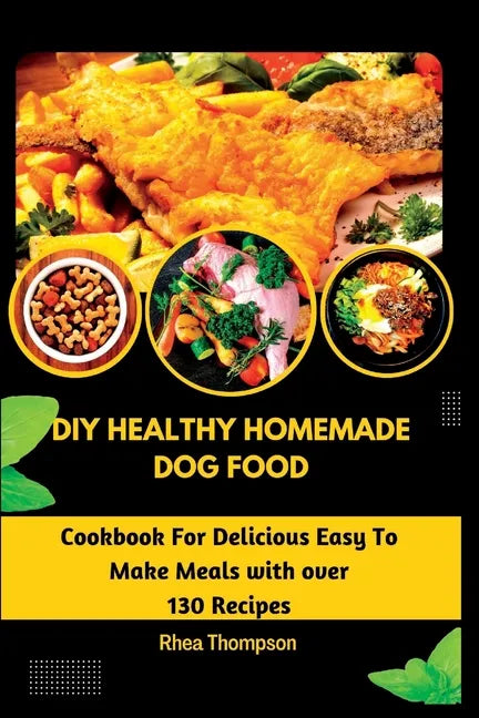 DIY Healthy Homemade Dog Food: Cookbook For Delicious Easy To Make Meals with over 130 Recipes. - Paperback