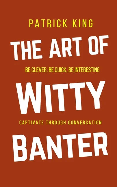 The Art of Witty Banter: Be Clever, Be Quick, Be Interesting - Create Captivating Conversation - Paperback
