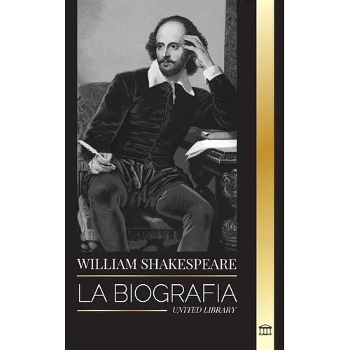 William Shakespeare: La biografía de un poeta inglés y su dedicación a Romeo y Julieta, Macbeth, Hamlet, Otelo, El Rey Lear y más - Paperback