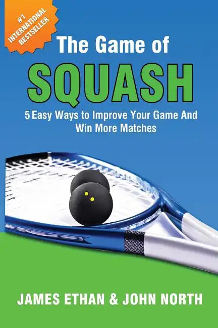 The Game of Squash: 5 Easy Ways to Improve Your Game and Win More Matches - Paperback
