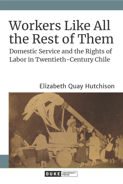 Workers Like All the Rest of Them: Domestic Service and the Rights of Labor in Twentieth-Century Chile - Paperback