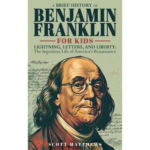 A Brief History of Ben Franklin for Kids - Lightning, Letters, and Liberty: The Ingenious Life of America's Renaissance Man - Hardcover
