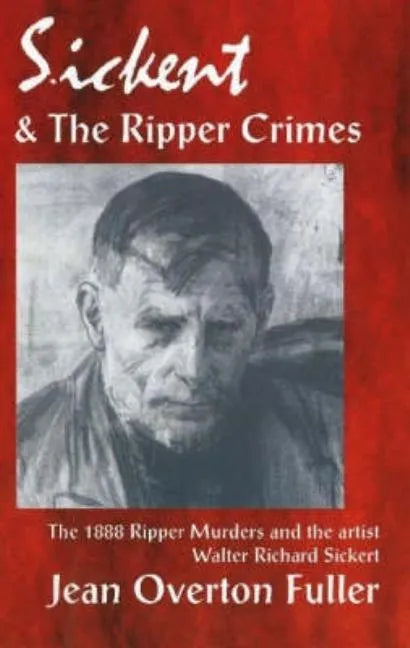 Sickert and the Ripper Crimes: 1888 Ripper Murders and the artist Walter Richard Sickert - Paperback