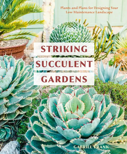 Striking Succulent Gardens: Plants and Plans for Designing Your Low-Maintenance Landscape [A Gardening Book] - Paperback