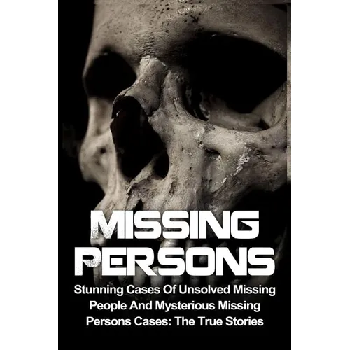 Missing Persons: Stunning Cases Of Unsolved Missing People And Mysterious Missing Persons Cases: The True Stories - Paperback