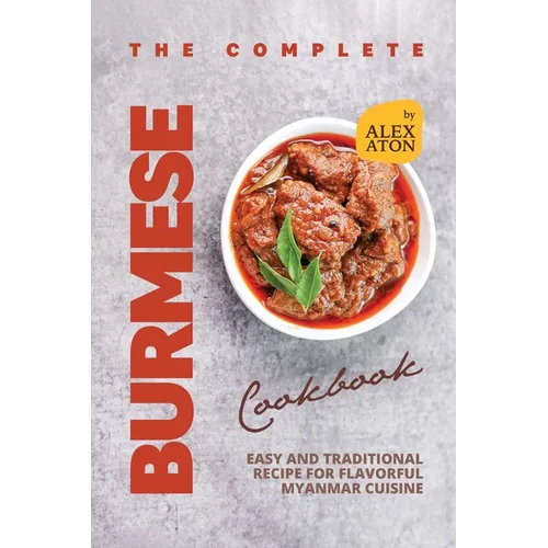 The Complete Burmese Cookbook: Easy and Traditional Recipe for Flavorful Myanmar Cuisine - Paperback