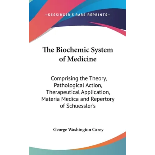 The Biochemic System of Medicine: Comprising the Theory, Pathological Action, Therapeutical Application, Materia Medica and Repertory of Schuessler's - Hardcover
