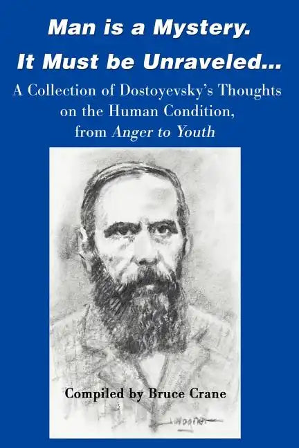 Man is a Mystery. It Must Be Unraveled...: A Collection of Dostoyevsky's Thoughts on the Human Condition, from Anger to Youth - Paperback