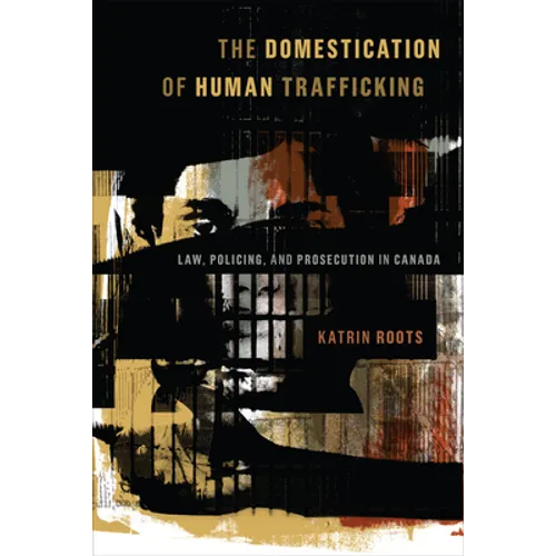 The Domestication of Human Trafficking: Law, Policing, and Prosecution in Canada - Paperback