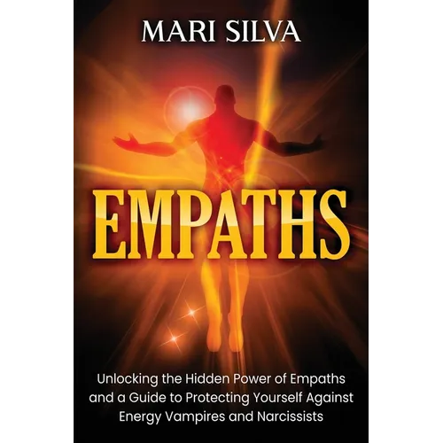 Empaths: Unlocking the Hidden Power of Empaths and a Guide to Protecting Yourself Against Energy Vampires and Narcissists - Paperback