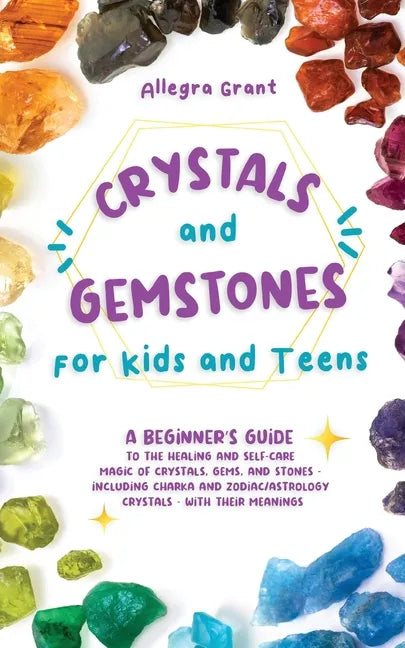 Crystals and Gemstones for Kids and Teens: A Beginner's Guide to the Healing and Self-Care Magic of Crystals, Gems and Stones--Including Chakra and Zo - Paperback