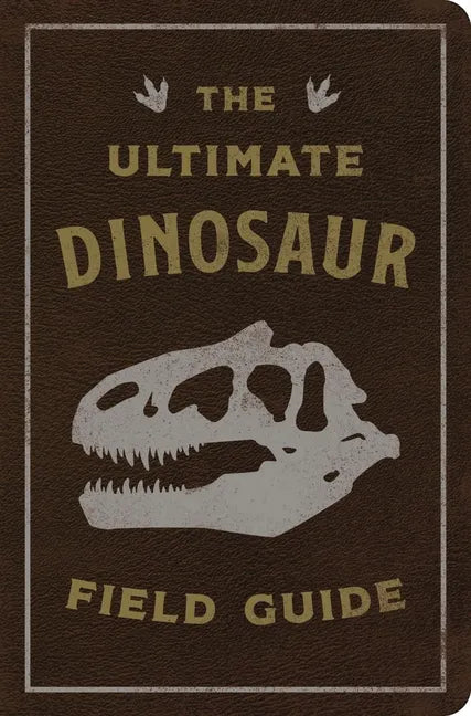 The Ultimate Dinosaur Field Guide: The Prehistoric Explorer's Handbook - Leather