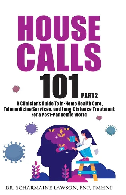 House Calls 101: The Complete Clinician's Guide To In-Home Health Care, Telemedicine Services, and Long-Distance Treatment For a Post-Pandemic World - Paperback
