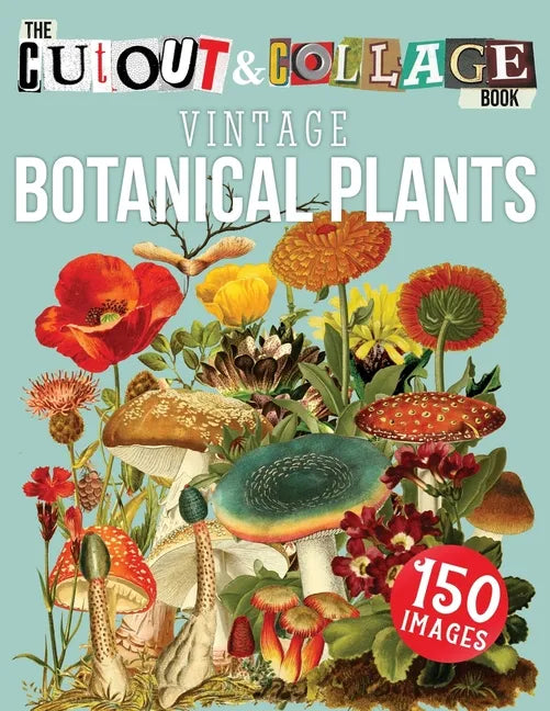 The Cut Out And Collage Book Vintage Botanical Plants: 150 High Quality Vintage Plants Illustrations For Collage and Mixed Media Artists - Paperback