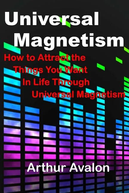 Universal Magnetism: How to Attract the Things You Want in Life Through Universal Magnetism - Paperback