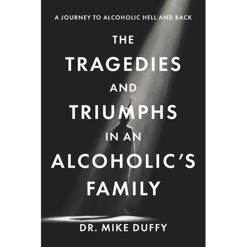 The Tragedies and Triumphs in an Alcoholic's Family: A Journey to Alcoholic Hell and Back - Paperback