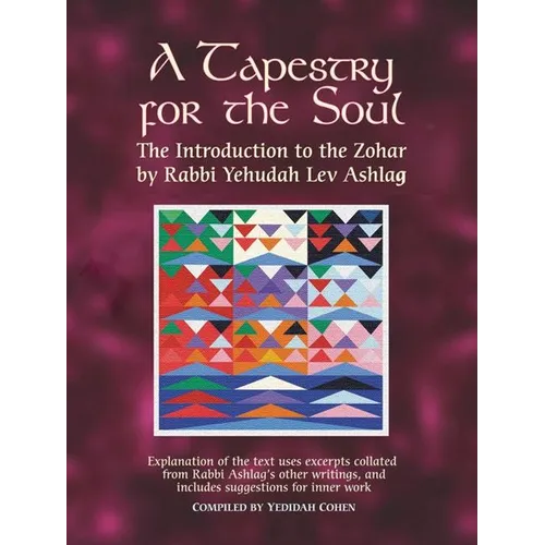 A Tapestry for the Soul: The Introduction to the Zohar by Rabbi Yehudah Lev Ashlag, Explained Using Excerpts Collated from His Other Writings I - Paperback