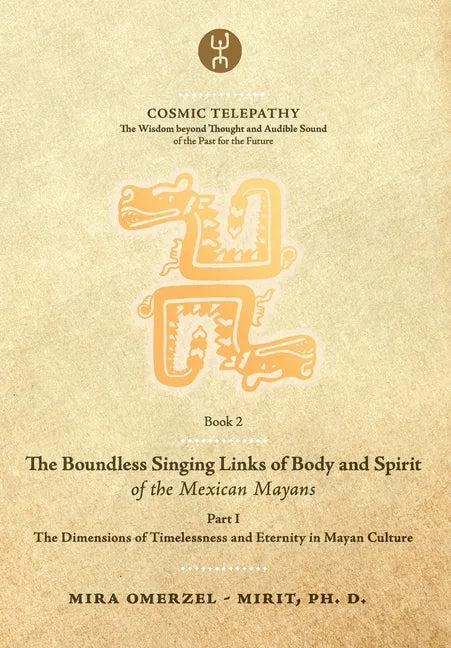 The Boundless Singing Links of Body and Spirit of the Mexican Mayans - Part I: The Dimensions of Timelessness and Eternity in Mayan Culture - Paperback
