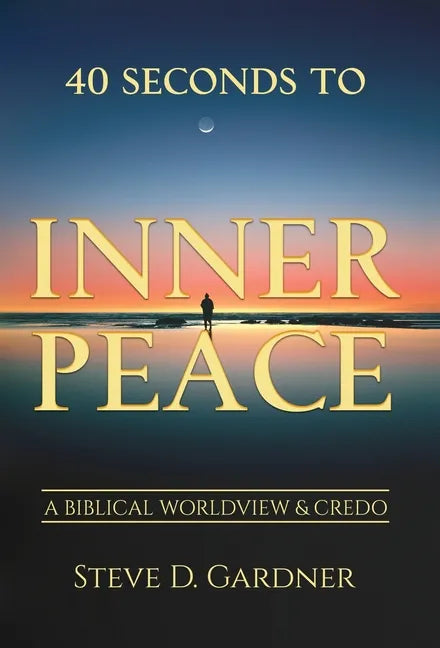 40 Seconds to Inner Peace: A Biblical Worldview & Credo - Hardcover