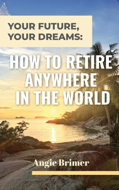 Your Future, Your Dreams: How to Retire Anywhere in the World - Hardcover