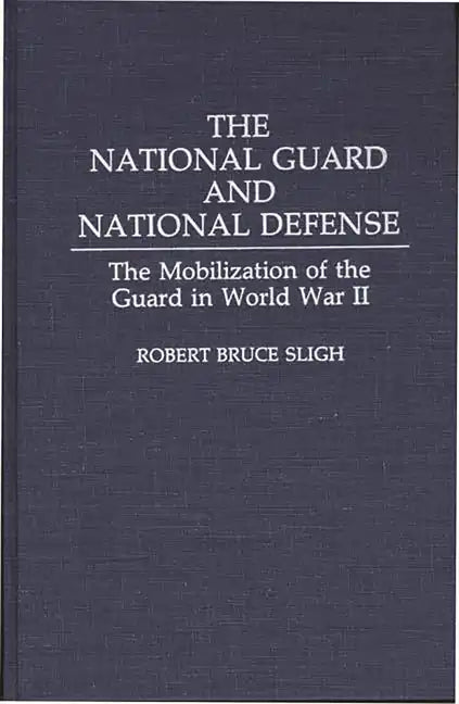 The National Guard and National Defense: The Mobilization of the Guard in World War II - Hardcover