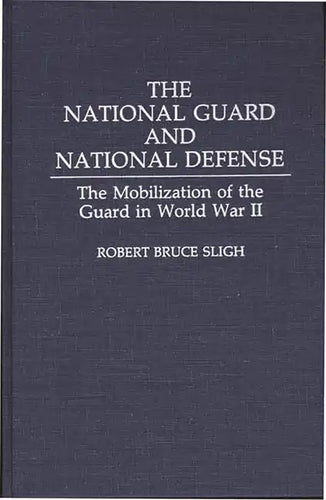 The National Guard and National Defense: The Mobilization of the Guard in World War II - Hardcover