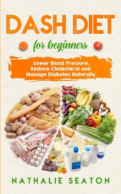 DASH DIET For Beginners: Lower Blood Pressure, Reduce Cholesterol and Manage Diabetes Naturally - Paperback
