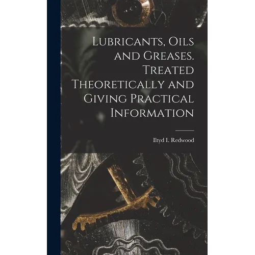 Lubricants, Oils and Greases. Treated Theoretically and Giving Practical Information - Hardcover