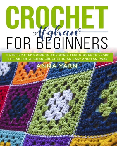 Crochet Afghan for Beginners: A Step by Step Guide to Find Out the Basic Techniques and Learn the Art of Afghan Crochet in an Easy and Fast Way - Paperback