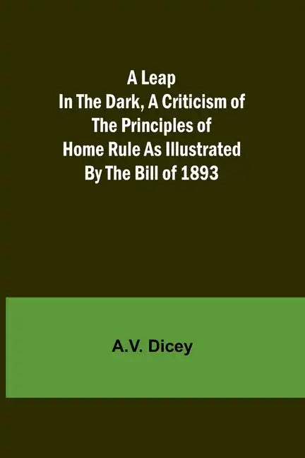 A Leap in the Dark, A Criticism of the Principles of Home Rule as Illustrated by the Bill of 1893 - Paperback