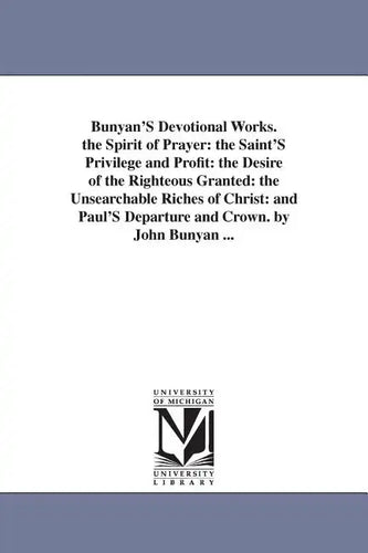 Bunyan'S Devotional Works. the Spirit of Prayer: the Saint'S Privilege and Profit: the Desire of the Righteous Granted: the Unsearchable Riches of Chr - Paperback