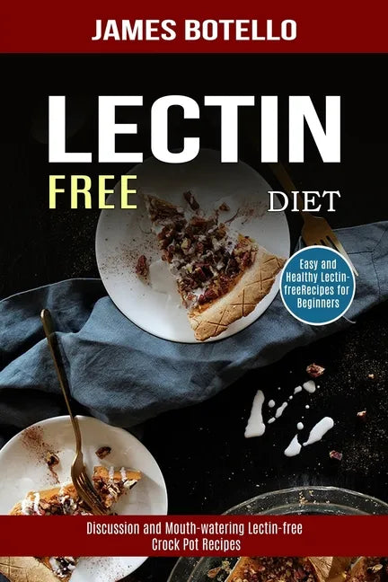 Lectin Free Diet: Discussion and Mouth-watering Lectin-free Crock Pot Recipes (Easy and Healthy Lectin-free Recipes for Beginners) - Paperback