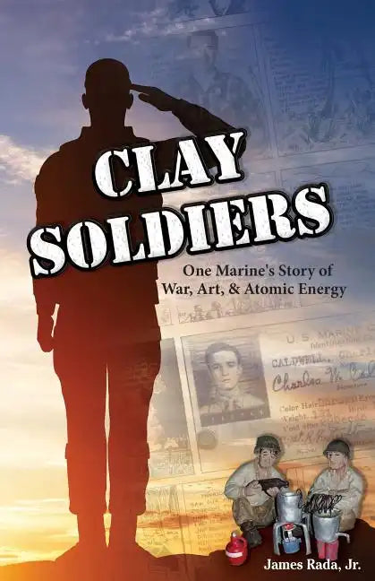Clay Soldiers: One Marine's Story of War, Art & Atomic Energy - Paperback