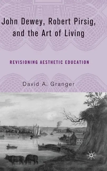 John Dewey, Robert Pirsig, and the Art of Living: Revisioning Aesthetic Education - Hardcover
