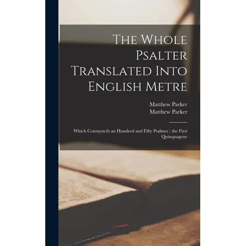 The Whole Psalter Translated Into English Metre: Which Contayneth an Hundred and Fifty Psalmes; the First Quinquagene - Hardcover