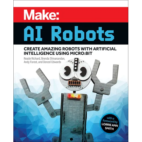 Make: AI Robots: Create Amazing Robots with Artificial Intelligence Using Micro: Bit - Paperback