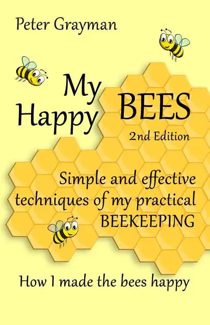 My Happy Bees: 2nd Edition. Simple and Effective Techniques of My Practical Beekeeping. How I Made the Bees Happy. - Paperback