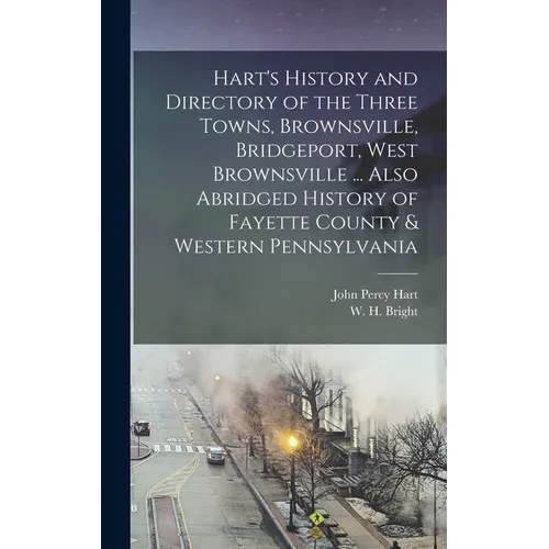 Hart's History and Directory of the Three Towns, Brownsville, Bridgeport, West Brownsville ... Also Abridged History of Fayette County & Western Penns - Hardcover