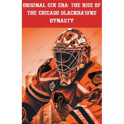 Original Six Era: The Rise of the Chicago Blackhawks Dynasty - Paperback